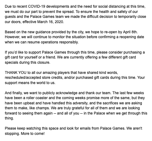 Palace Games will be temporarily closed through early April, effective March 16, 2020. If you're interested in supporting Palace Games at this time, please consider purchasing a gift card to use at a later date! palace-games.com/support-palace…