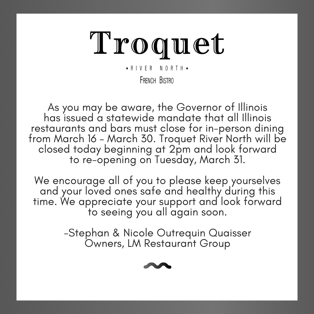 Due to the state issued mandate, Troquet River North will be closed through March 30. Please keep yourselves and your loved ones safe and healthy during this time. We look forward to seeing everyone when we reopen.