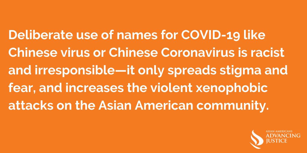 Words matter. Deliberate use of names for COVID-19 like Chinese virus or Chinese Coronavirus is racist and irresponsible—it only spreads stigma and fear, and increases the violent xenophobic attacks on the Asian American community.