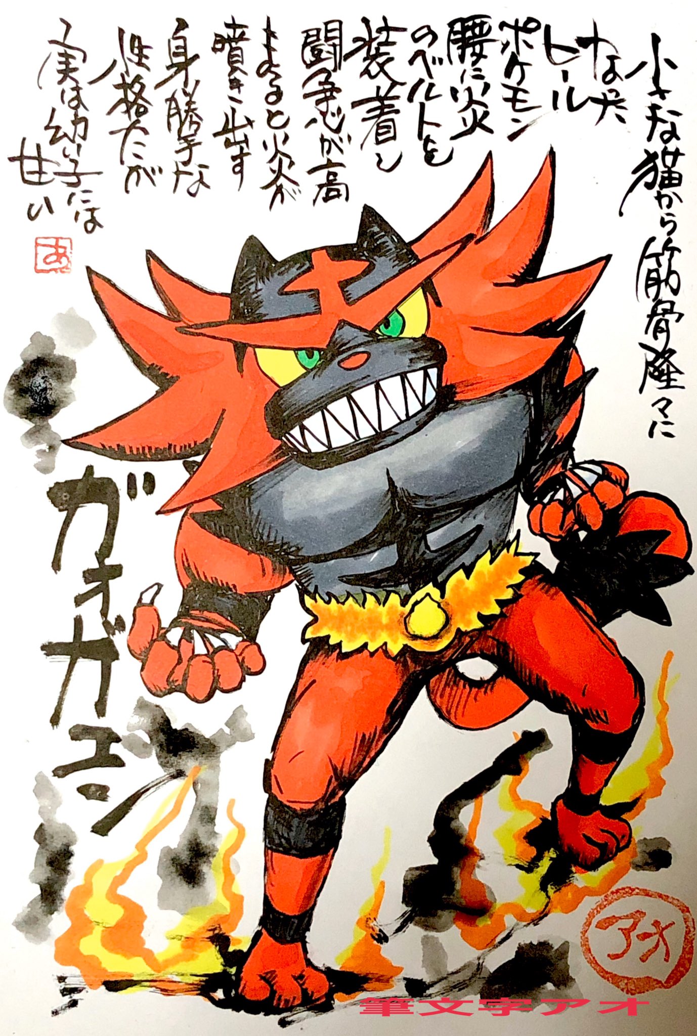 Aki Shimamoto ポケモン絵師休憩中エネルギーアートクリエーター 筆ペンでポケモンを描く ガオガエン 小さな猫から筋骨隆々になったヒールポケモン 腰に炎のベルトを装着し 闘争心が高まると炎が噴き出す 身勝手な性格だが実は幼子には甘い ガオガエン