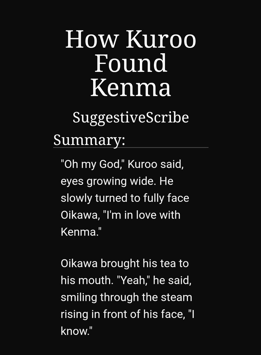 How kuroo found kenma by suggestivescribe- https://archiveofourown.org/works/3988276/chapters/8953993-5/5-kuroken-kuroo realizes he's in love with kenma after oikawa says something-they move in together-oikuroken FRIENDSHIP-definitely my fave-so so great-tw for panic attack but briefly