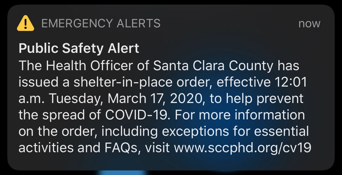 iPhone alert: Public Safety Alert: The health officer of Santa Clara County has issued a shelter in place order effective 12:01 AM Tuesday, March 17, 2020 to help prevent the spread of covid 19. For more information on the order including exceptions for a central activities and facts visit: www.Sccphd.org/cv19