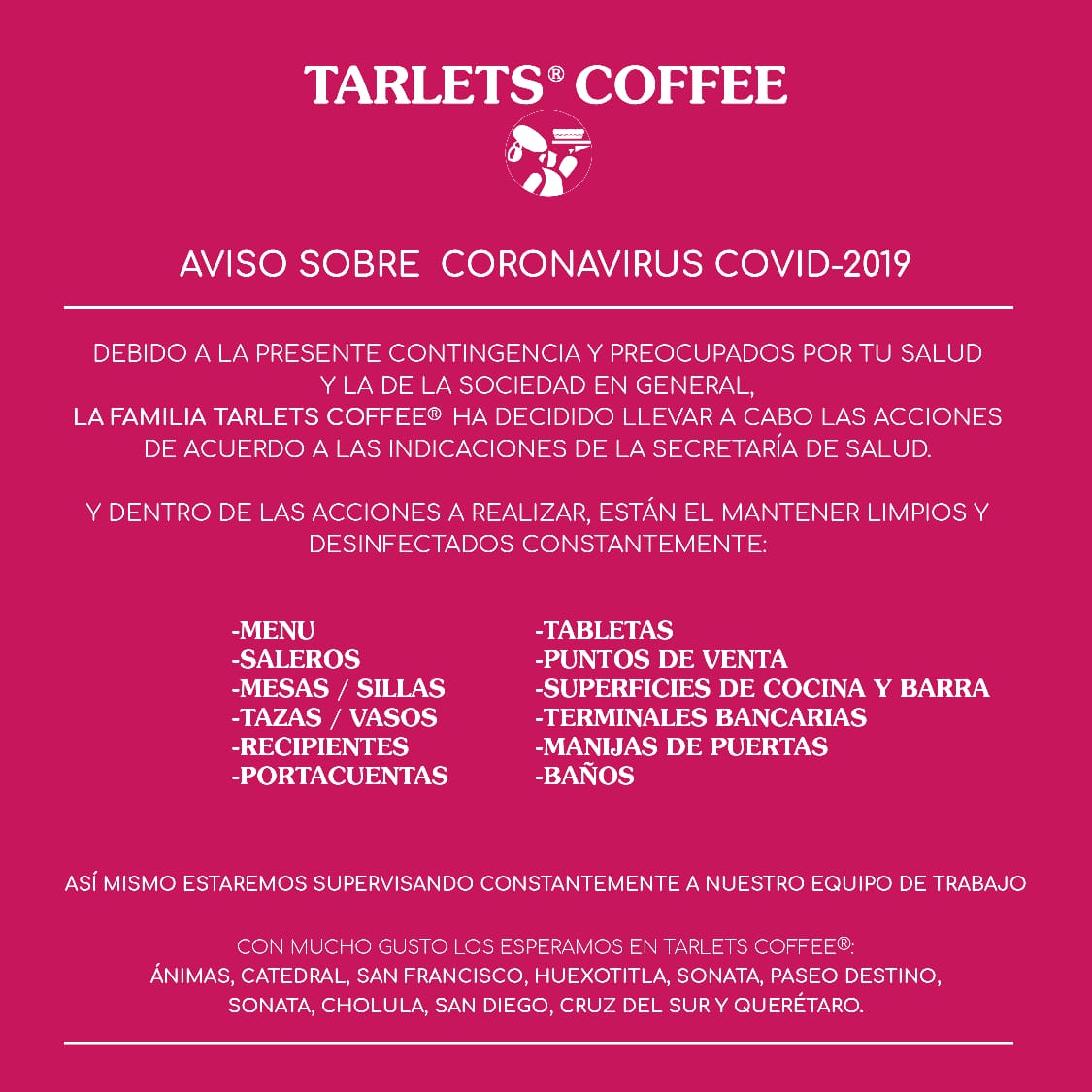 En #Tarlets además de preocuparnos por brindarte calidad en cada bebida y alimento, nos interesa tu bienestar. Por eso, ante la actual contingencia sanitaria, tomamos las siguientes medidas.

¡Te esperamos con el mismo gusto de siempre en cualquiera de nuestras sucursales!