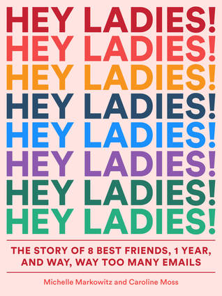 Hey Ladies! by Michelle Markowitz It follows a fictitious group of eight 20/30-sth female friends for 1 year of holidays: dates, brunches, breakups, and the planning of a disastrous wedding. This instantly relatable story is told entirely through emails, texts and DMs.