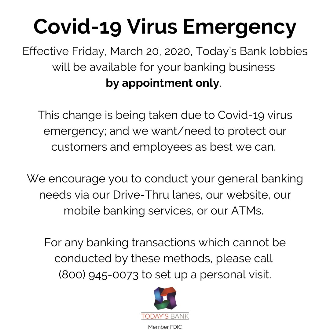 Effective Fri 3/20, Today’s Bank lobbies will be open by appointment only due to the Covid-19 virus emergency. We want to protect our customers &amp; employees as best we can. Our Drive-Thru lanes, website, mobile banking or ATMs remain open. Call (800) 945-0073 for personal service.