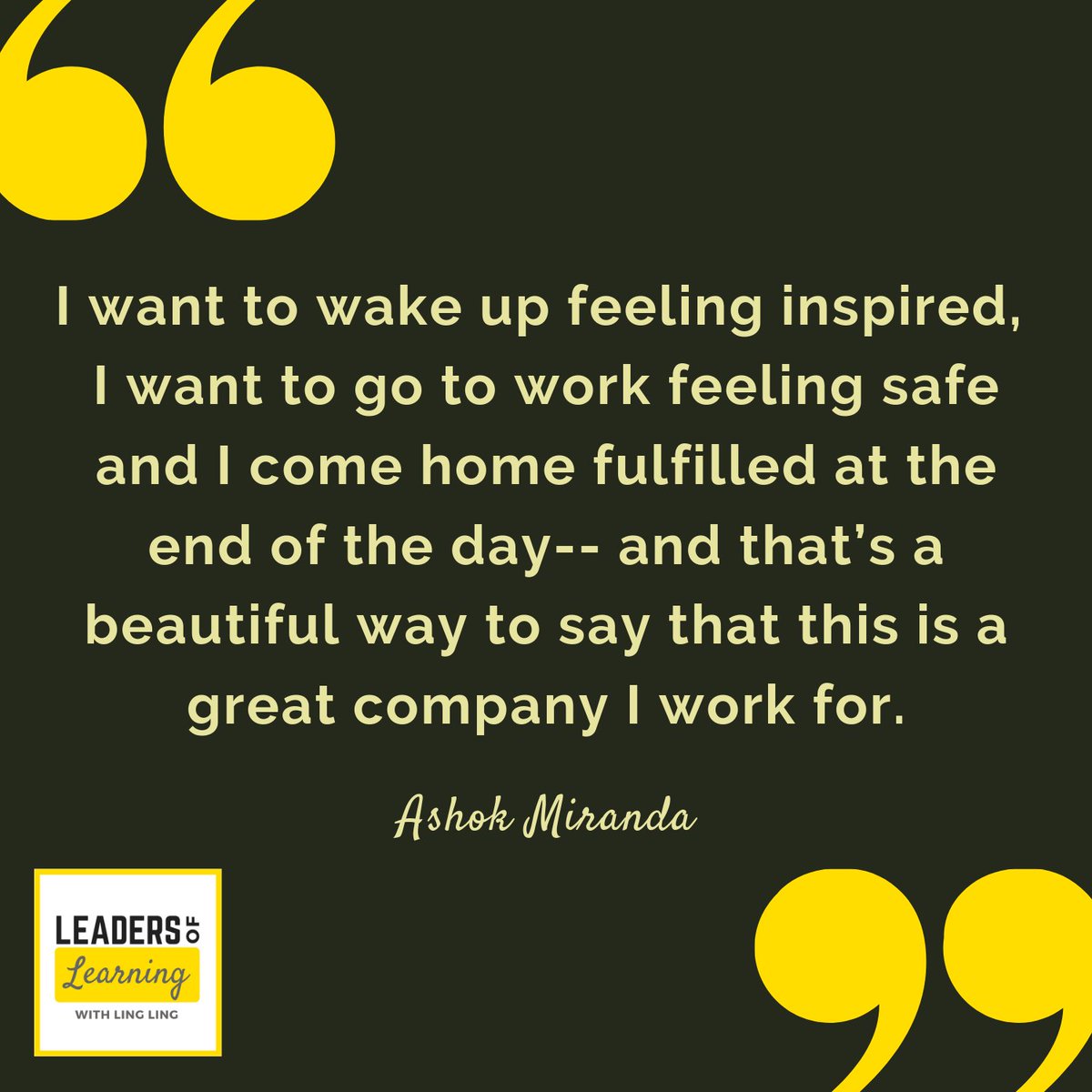I want to wake up feeling inspired, I want to go to work feeling safe and I come home fulfilled at the end of the day. And that is a beautiful way to say that this is a great company I work for. ~ Ashok Miranda bit.ly/2YnluNB

#leadersoflearning
#quote 
#toxiccultures