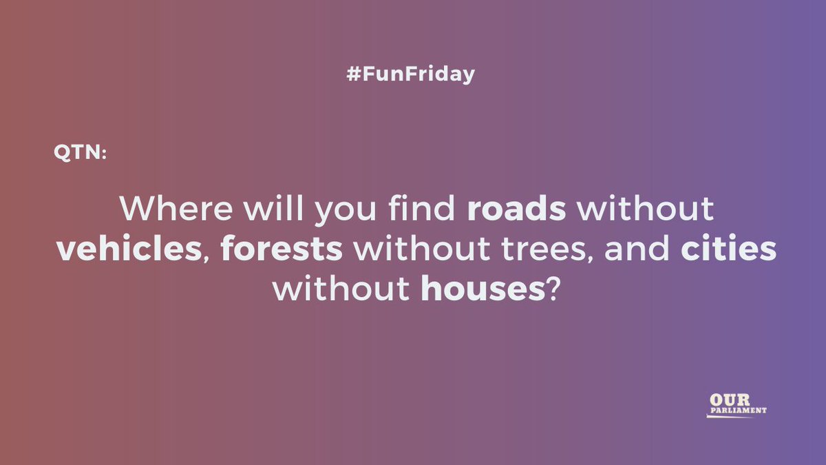 OurParliament16's tweet photo. #funfriday

Qn: Where will you find roads without vehicles, forests without trees, and cities without houses? https://t.co/ioPST6qM5y