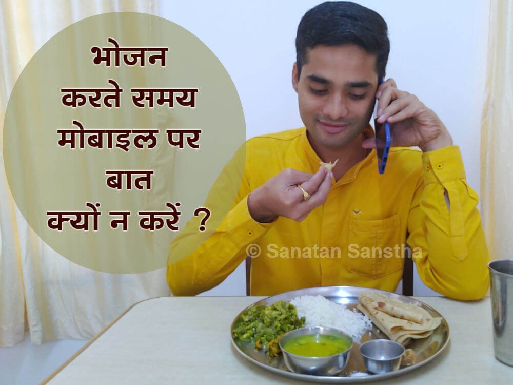 भोजन करते समय चल-दूरभाष पर (‘मोबाइल’पर) बात न करें

भोजन करते समय चल-दूरभाष पर (‘मोबाइल’पर) बात करना देह के रजतमात्मक स्पंदनों से युक्त धारणा के लिए पोषक है । अतएव दूषित तरंगों की सहायता से देह को हानि पहुंचानेवाले कृत्यों से बचें