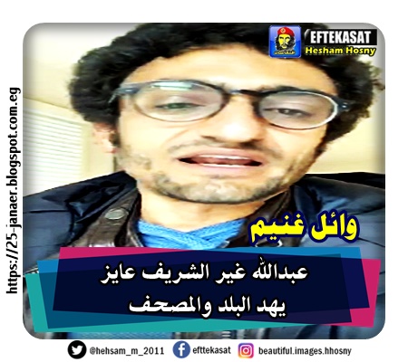 وائل غنيم عبدالله غير الشريف عايز يهد البلد والمصحف