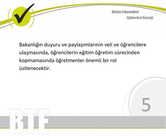 6/10 <a href="/btedernegi/">BTE Derneği</a> 
Bakanlığın duyuru ve paylaşımlarının veli ve öğrencilere ulaşmasında, öğrencilerin eğitim öğretim sürecinden kopmamasında öğretmenler önemli bir rol üstlenecektir.