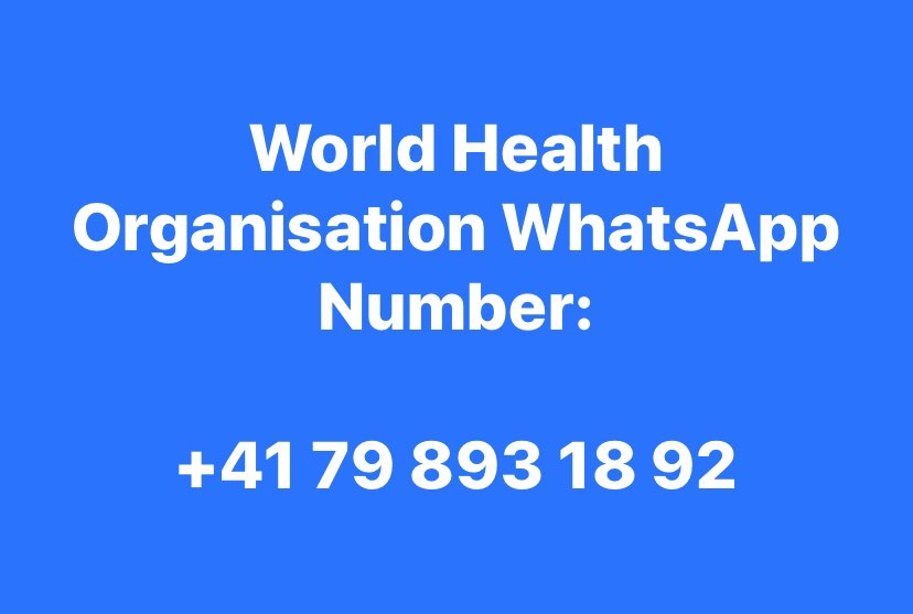 daddyhope's tweet photo. I urge you all to add this World Health Organisation @WHO number to your contacts, and send a WhatsApp to it just saying “Hi”
It will acknowledge your message and you will start receiving updates.

This is the WhatsApp number 
+41 79 893 18 92 Please Retweet for others to see it! https://t.co/ZGVctVlX4D