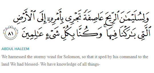 This where we can pivot to Solomonic lore and its connection to the Qur'an. The Qur'an speaks of God granting King Solomon command of the wind, in addition to command of armies jinn and beasts. To my knowledge, there is no parallel in pre-Islamic Jewish or Christian literature...