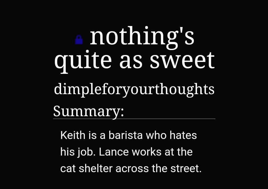 nothing's quite as sweet by dimpleforyourthoughts https://archiveofourown.org/works/8626207 -1/1-klance-coffee shop au -keith is a barista and lance works at the cat shelter across the street-keith is a mess and i can relate -i cried-CATS