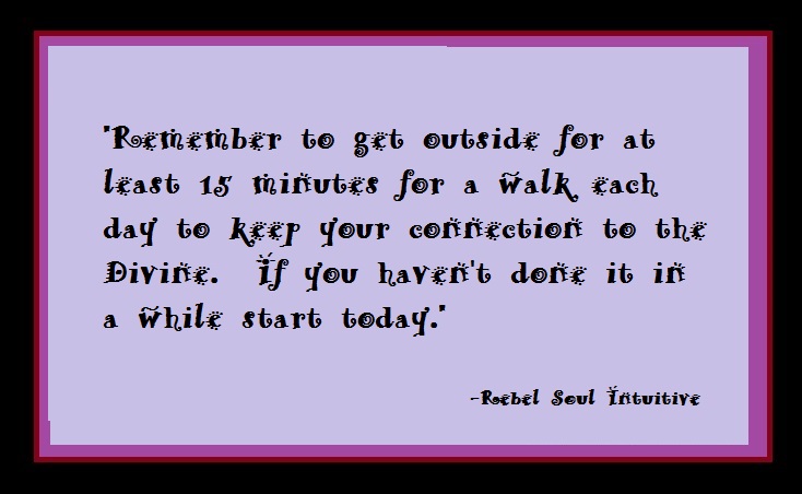 'Remember to get outside for at least 15 minutes for a walk each day to keep your connection to the Divine. If you haven't done it in a while start today.'-Rebel Soul Intuitive #stayhealthy #inspired #inspirationalquotes #connectedtosource