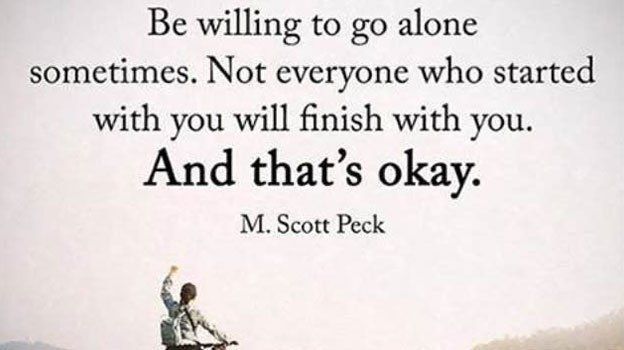 Be willing and strong enough to travel alone if needed. Only those with your strength and spirit will be able to finish the journey with you