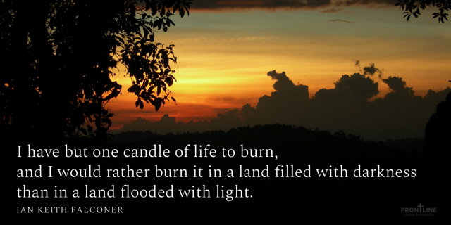 I have but one candle of life to burn, and I would rather burn it in a land filled with darkness than in a land flooded with light. #IanKeithFalconer  #greatcommission
