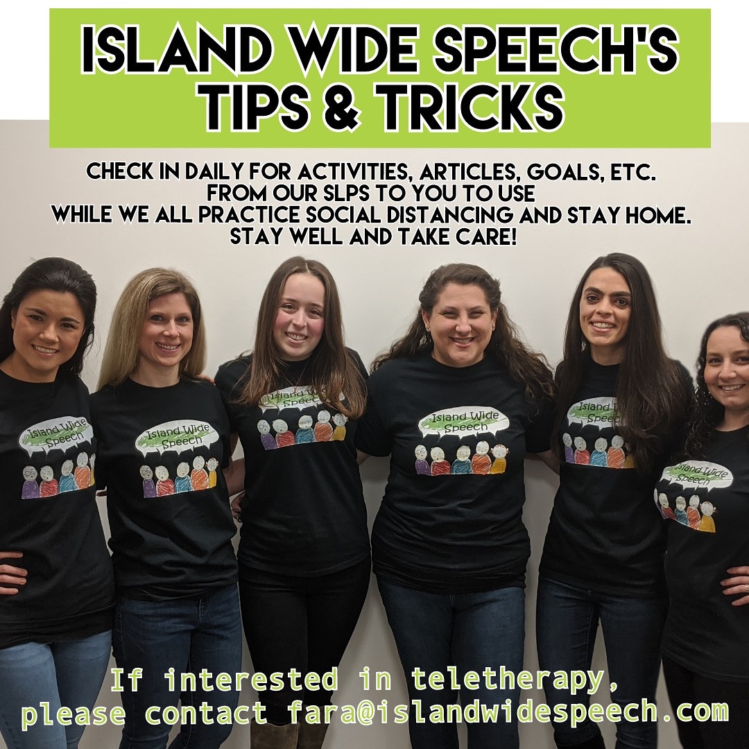 Island Wide Speech will be posting daily tips &amp; tricks from our SLPs to you, while we all practice social distancing and stay home. We are also conducting teletherapy sessions! If interested, email fara@islandwidespeech.com or call 516-415-2751. Stay well and take care!
