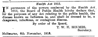 Under s 175 of the Health Act 1915, the Board of Public Health could declare certain types of infectious disease:  http://classic.austlii.edu.au/au/legis/vic/hist_act/ha191569. The Board made that declaration on 6 November 1918:  http://classic.austlii.edu.au/au/other/vic_gazette/1918/155/1918_3280.pdf