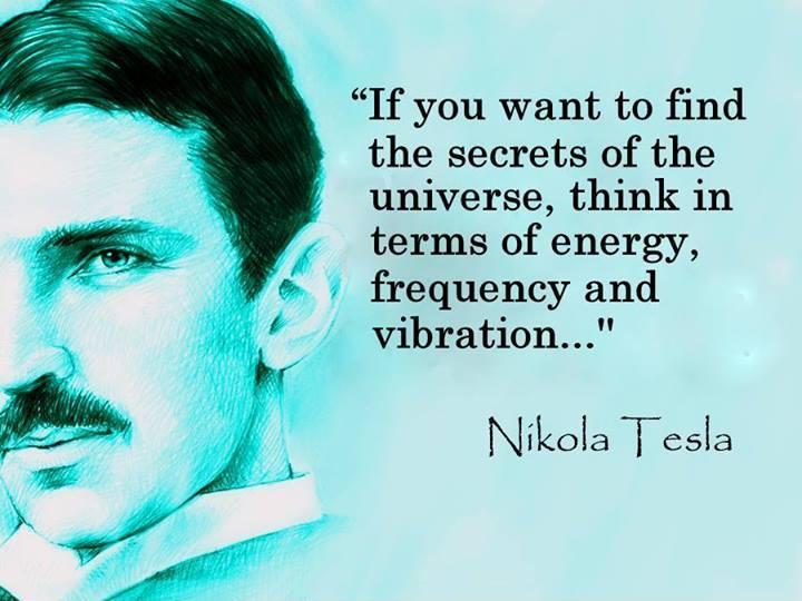 4) Tesla also stated that if you want to find the secret to the universe you need to think Side note: Energy, Frequency and VibrationE = 5F = 6V = 22E+F = 11 + 22 = 33. 3 + 3 = 6. Where is the 9?