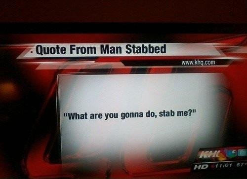 You'd think it would be funnier to have the quote and then find out he was stabbed as a punchline, but it's the other way around! Also this is an actual news channel talking about an actual assault, so somebody maybe risked their career for the chance to make one perfect joke.