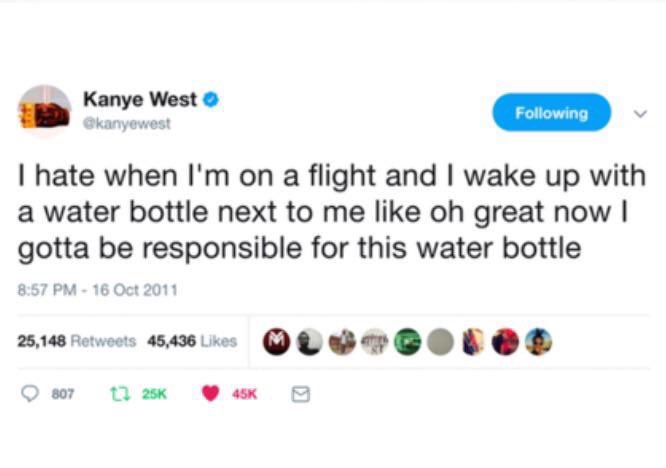 Sometimes the teller makes the joke. I tell jokes like this every day to my wife and get a chuckle. But Kanye could be the only person on the planet who *didn't* mean this as a joke, who actually feels like the entire world is on his shoulders and now this water bottle is too.