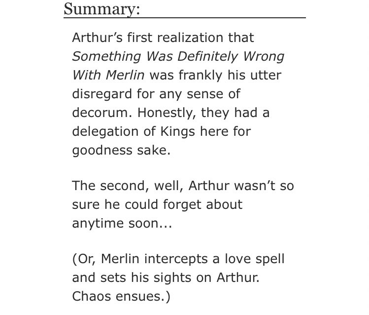 • All I Need Is You by ambrosius   - merlin/arthur  - Rated T   - canon era, love spells  - 11,706 words https://archiveofourown.org/works/16104848 