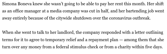 The city of L.A.'s coronavirus anti-eviction rules gives renters a year to repay past due rent once the emergency ends. But landlords are asking for a lot more — including one that told tenants to turn over their stimulus checks  https://www.latimes.com/homeless-housing/story/2020-04-05/coronavirus-rent-landlords-pressuring-tenants-los-angeles