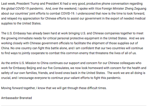 Rapprochement? US Ambassador - "No one country can fight this battle alone...our 2 countries will...find ways to jointly cooperate to combat this common enemy that threatens the lives of all of us"  https://china.usembassy-china.org.cn/ambassador-branstad-moving-forward-together/China Amb: "Time for solidarity"  https://www.nytimes.com/2020/04/05/opinion/coronavirus-china-us.html