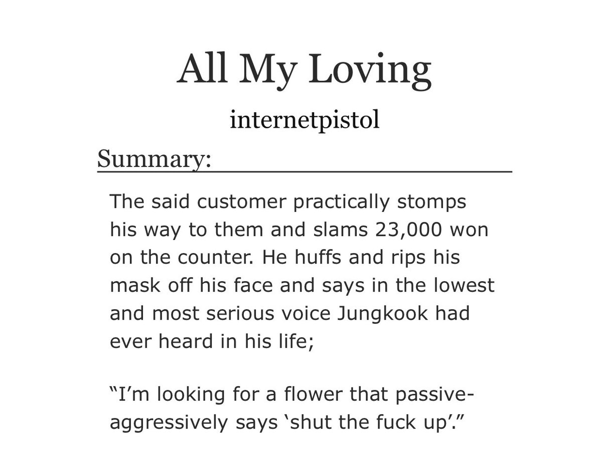 all my loving- yoonkook- flowershop au- nothing but LOVE for this fic- koo is oblivious and yoongis BRAVE brave- theres a bit of angst if u squint hard enough but overall this fics just soft and fluffy and cute https://archiveofourown.org/works/7466481 
