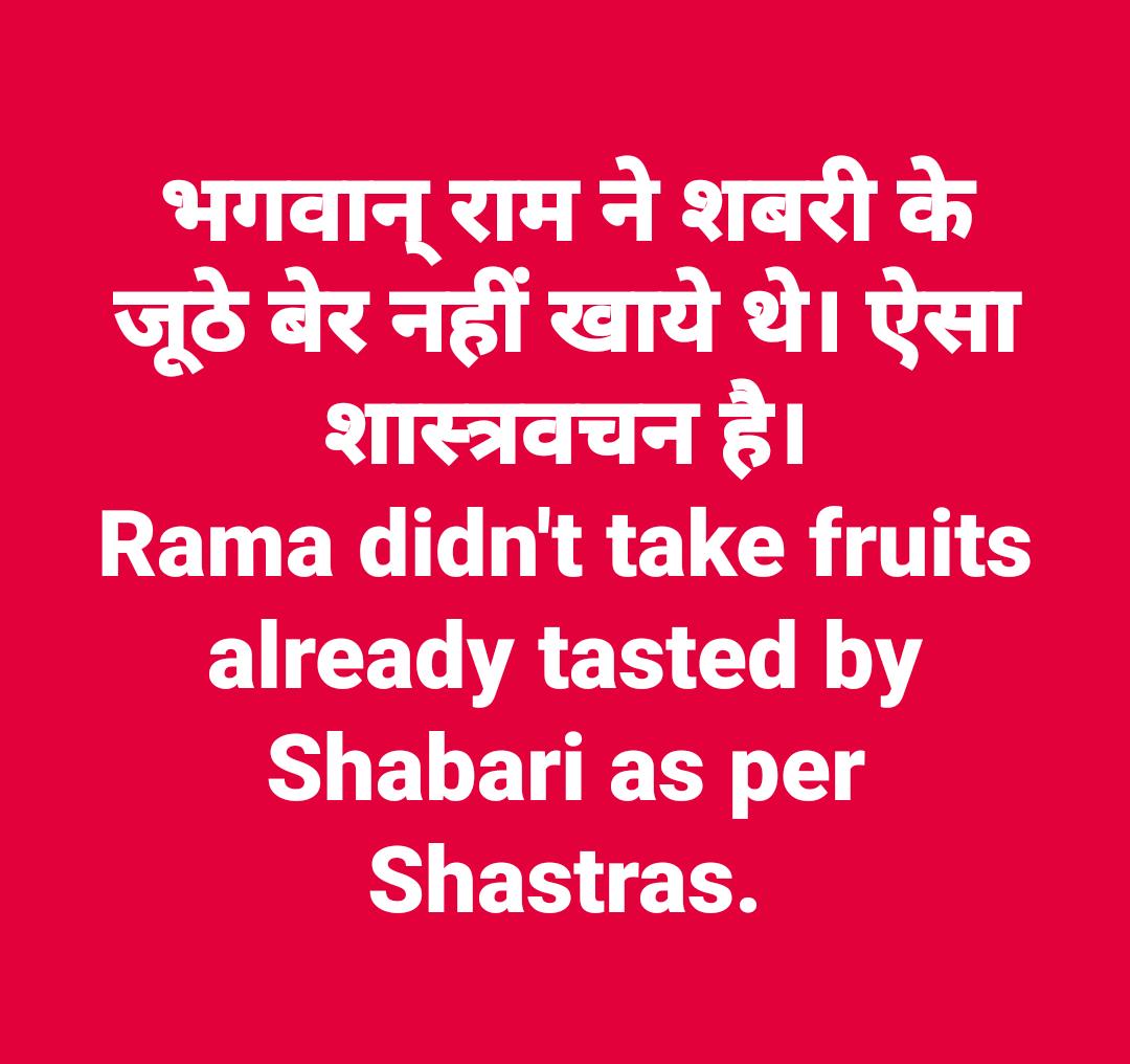 Shabari didn't offer any such fruit which was already tasted by her.(Valmiki Ramayana)वाल्मीकिरामायण के अनुसार, भगवान् राम को शबरी ने जूठे फल नहीं अर्पित किये थे, खाने की बात ही दूर है। कृपया राम द्वारा शबरी के जूठे फल खाये जाने की कपोलकल्पना का दुष्प्रचार रोकें।