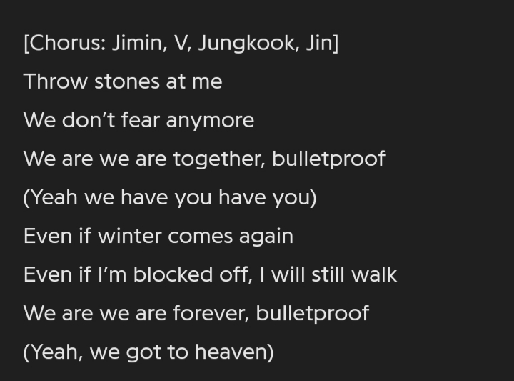 Ce couplet et cette partie de refrain rejoignent ce que l'on disait à propos de Louder than Bombs plus tôt : « But so much pain/Too much cryin’' » « Throw stones at me/We don't fear anymore BTS ne se cachent plus, ils n'épargnent plus personne, surtout pas les ARMYs