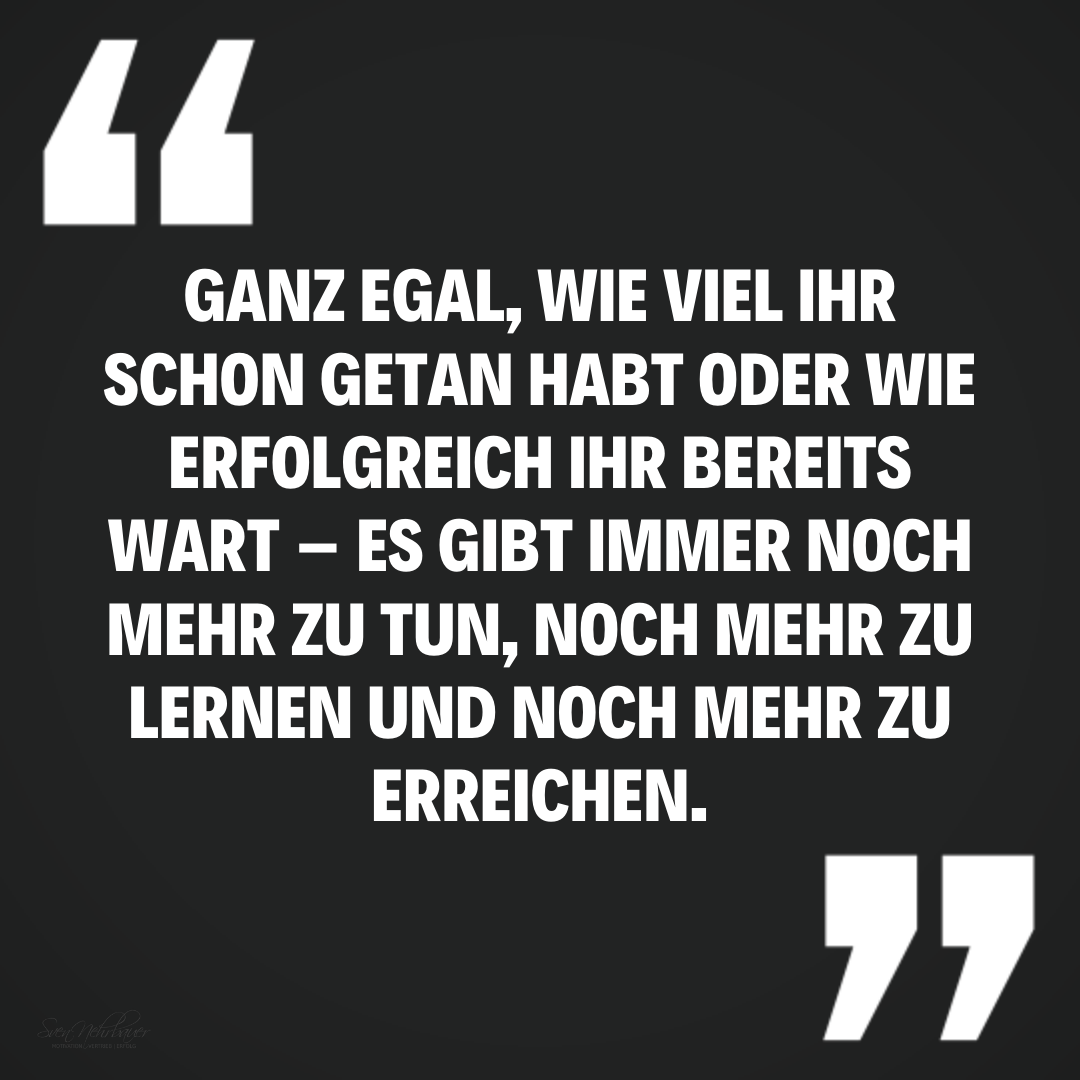👉🏻 Ganz egal, wie viel Ihr schon getan habt oder wie erfolgreich Ihr bereits wart – es gibt immer noch mehr zu tun, noch mehr zu lernen und noch mehr zu erreichen.

#zitat #zitateundsprüche #sprücheaufdeutsch #gedanken #nachdenken #denkweise #zieleerreichen #positivegedanken