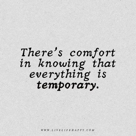 It's tough right now. Remember everything is temporary.