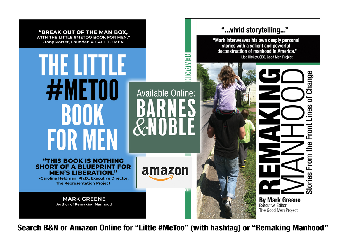 Mark Greene is the author of The Little  #MeToo   Book for Men and Remaking Manhood, available now at Barnes & Noble Online and Amazon.  https://www.amazon.com/dp/0983466963  /7