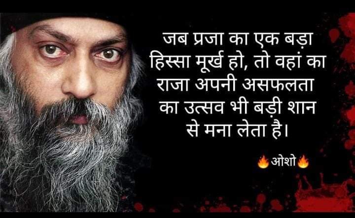 जब प्रजा का एक बडा हिस्सा 
मूर्ख हो,
तो वहां का राजा अपनी असफलता का उत्सव भी बड़ी 
शान से मना लेता है..!
---ओशो