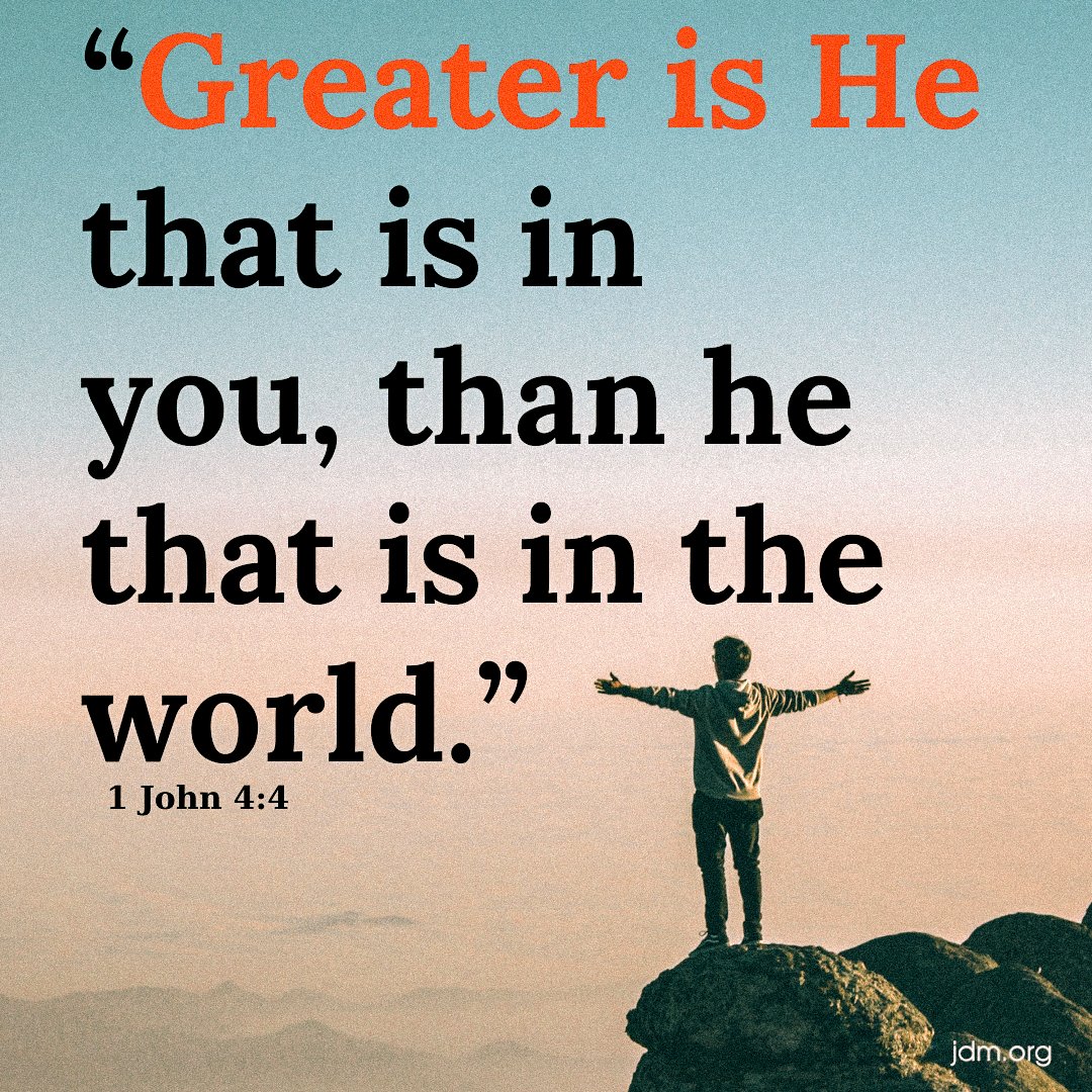Greater is He that is in you, than he that is in the world. 
—1 John 4:4