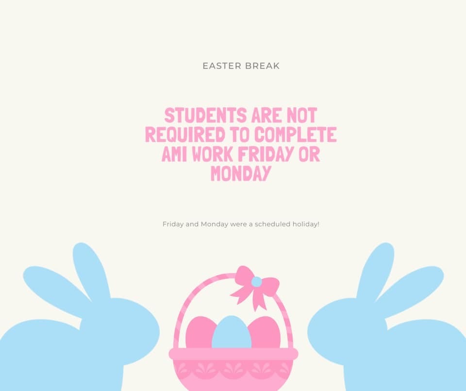 Friday, April 10 and Monday, April 13 are holidays for Easter. Students will not be required to complete AMI work on these days.