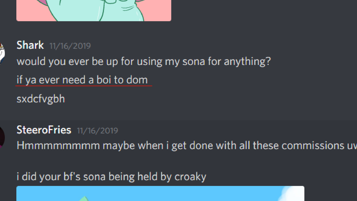 okay so.i dont do this stuff but i need people to be aware of this person. He used me and countless others to draw him free art. If you didnt draw art for him, he'll scold you. He wanted my sona (basically me) to do fetish acts with his and i felt very uncomfortable over this >