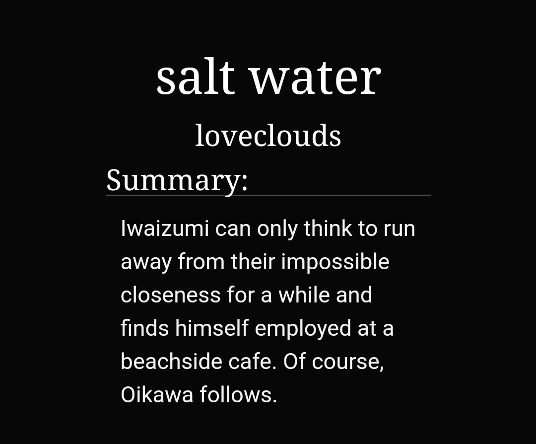 Saltwater by loveclouds https://archiveofourown.org/works/11674545 -1/1-iwaoi-iwa's in love with oikawa and runs away to the beach-yamashita-san is so great-they love each other so much they're so cute-oikawa was so lonely I'm crying