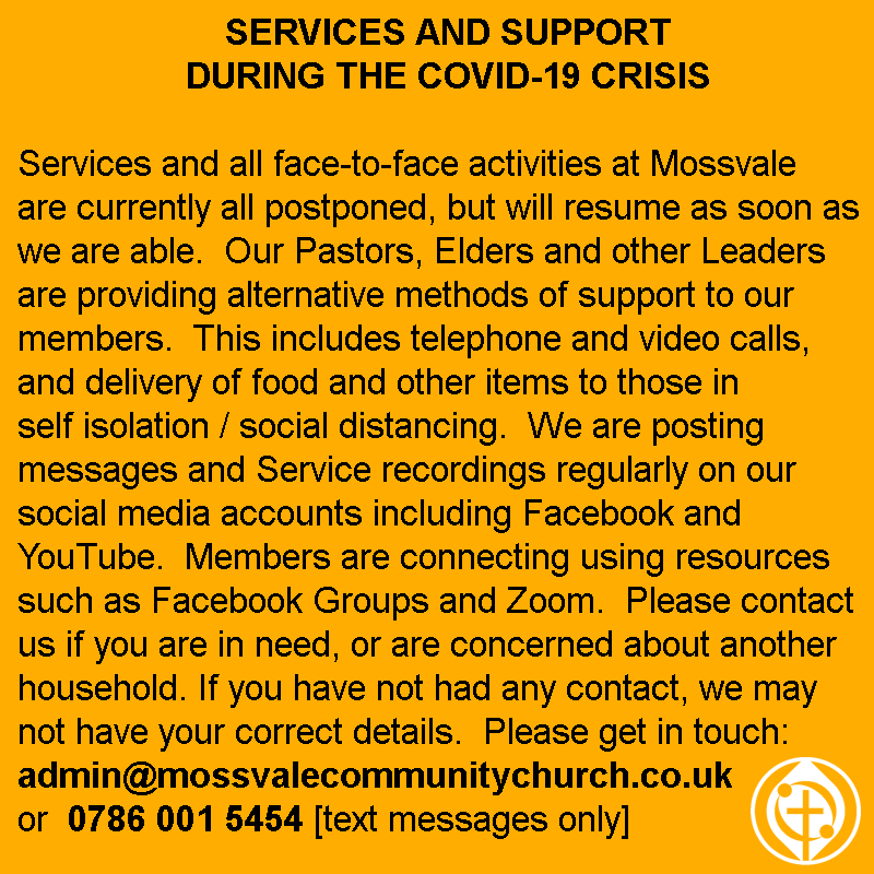 SERVICES &amp; SUPPORT DURING THE COVID-19 CRISIS

Our Leaders are providing alternative methods of support. We're posting regularly on social media. Please contact us if you're in need or concerned about another household. admin@mossvalecommunitychurch.co.uk or 0786 001 5454