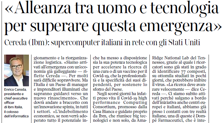 Enrico Cereda, AD #IBM Italia, oggi sul <a href="/Corriere/">Corriere della Sera</a>: 

💡- Alleanza #CapitaleUmano e #Tecnologia per superare pandemia #COVID19.

🏥- Supercomputer #Summit sta accelerando ricerca cure. 

🙏- Grazie a tutti #IBMer che supportano il Paese in questa difficile prova.