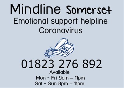 Mental health and emotional wellbeing organisations have come together to support adults in Somerset who may experience distress, anxiety or low mood as a result of the COVID-19 pandemic. If you need support, contact MINDLINE on 01823 276892 (Mon-Fri 9am–11pm &amp; Sat-Sun 8pm–11pm.