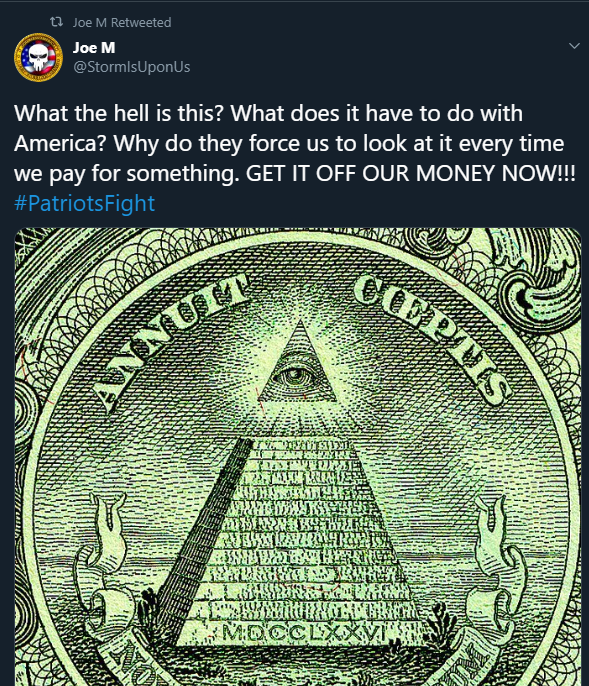 Joe M: "Only  #QAnon can handle the nightmare truth of what our world really is. If the blue pilled normies had any idea of what was going on they would crumble into a fetal ball and crap themselves." Also Joe M: "AHHHH!!!! THE ONE DOLLAR BILL!!!! I AM TRIGGERED!!!!"