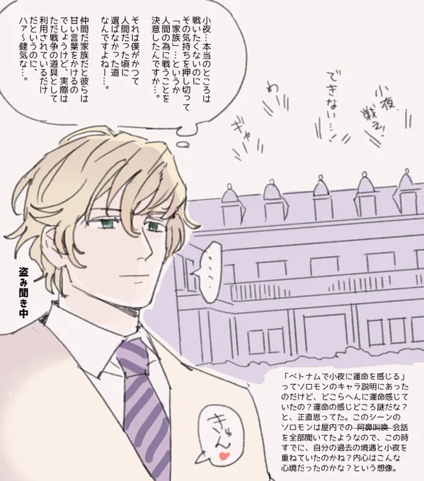 ソロモンの運命の感じ所の謎。この沈黙シーンで何考えてんだろうと思っていたけど、結局解説されなかったよね。カールみたいに好戦的なタイプではないし、戦ってる小夜見てどこらへんにキュンときたのか地味に知りたかった 