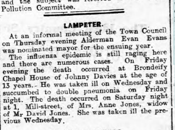 Further down the county, as documented in last week’s edition, influenza was continuing to run amok in Lampeter – with more deaths this week, including 13-year-old Johnny Davies.