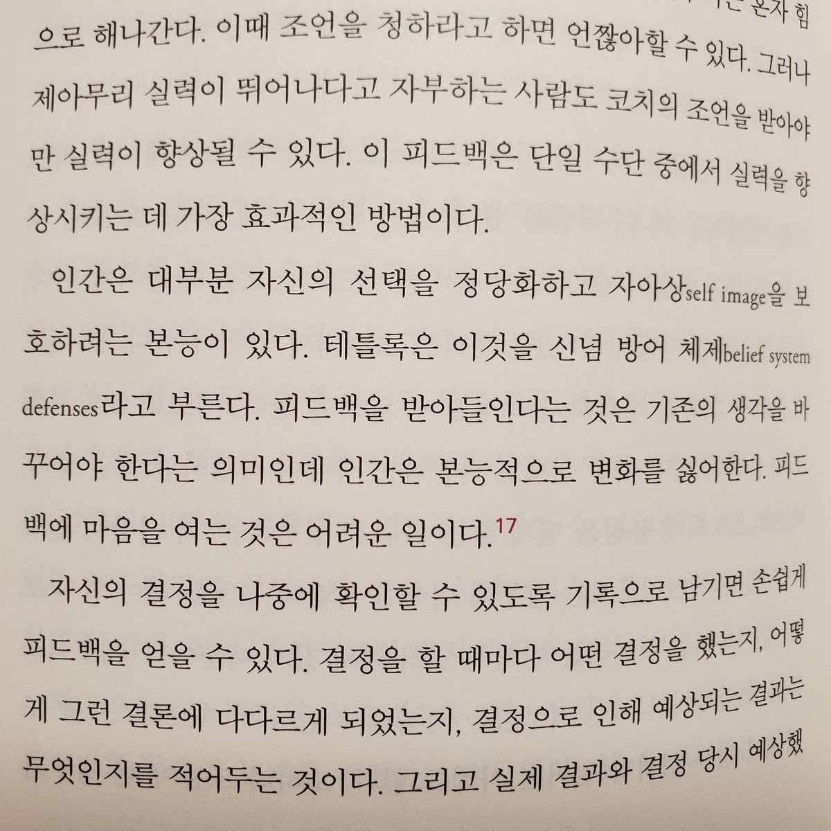 인간은 대부분 게으르며, 자신의 처지를 정당화하고 자아상을 보호하려는 본능이 있다. 테틀록은 이것을 신념 방어 시스템이라고 명명했다. 피드백을 받아들인다는 것은 기존의 신념을 바꾸어야 한다는 의미인데, 인간은 본능적으로 변화를 싫어한다. 피드백에 마음을 여는 것은 어려운 일이다..