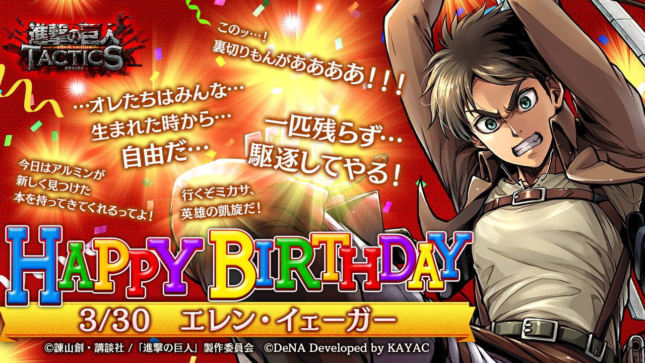 ゲキタク 進撃の巨人tactics公式 V Twitter 3 30はエレンの誕生日 おめでとうございます エレンは 調査兵団に入団後も 巨人を駆逐するという強い信念は変わっていません ゲキタク では3 30 月 のログイン時に 誕生日専用のセリフとともに プレゼントをお贈り ゲキタク 進撃の巨人tactics公式 V Twitter 3 30はエレンの誕生日 おめでとうございます エレンは 調査兵団に入団後も 巨人を駆逐するという強い信念は変わっていません ゲキタク では3 30 月 のログイン時に 誕生日専用のセリフとともに プレゼントをお贈り