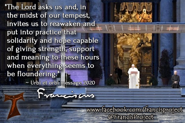 FrancisProject's tweet photo. "The Lord asks us and, in the midst of our tempest, invites us to reawaken and put into practice that solidarity and hope capable of giving strength, support and meaning to these hours when everything seems to be floundering."
~ Pope Francis
Urbi et orbi message 2020 https://t.co/JPrMC4ifQi