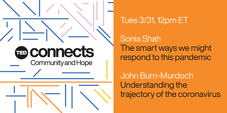 TED Connects: Community and Hope, a daily conversation series, continues Tuesday, March 31 at 12pm ET with @soniashah &amp; <a href="/jburnmurdoch/">John Burn-Murdoch</a> who will help us understand the trajectory of the coronavirus, and smart ways we might respond to it. What questions do you have? #TEDConnects