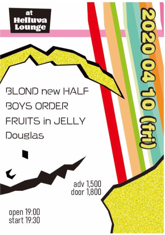 4月10日（金）
神戸ヘラバラウンジ

BOYS ORDER
BLONDnewHALF
Douglas
FRUITSinJELLY

※当初出演を予定しておりましたWhatevergladesとMy Friendは来日が叶わずキャンセルとなりました。

OPEN/19:00 START/19:30
ADV./1500yen DOOR/1800yen